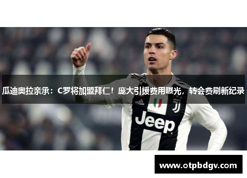 瓜迪奥拉亲承：C罗将加盟拜仁！庞大引援费用曝光，转会费刷新纪录