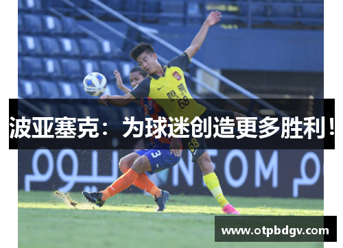 波亚塞克：为球迷创造更多胜利！