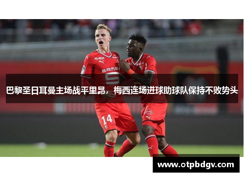 巴黎圣日耳曼主场战平里昂，梅西连场进球助球队保持不败势头