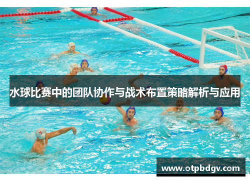 水球比赛中的团队协作与战术布置策略解析与应用