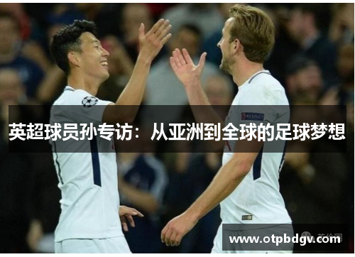 英超球员孙专访：从亚洲到全球的足球梦想
