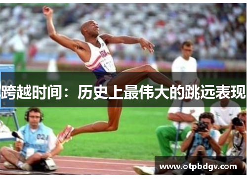 跨越时间：历史上最伟大的跳远表现