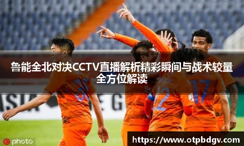 鲁能全北对决CCTV直播解析精彩瞬间与战术较量全方位解读