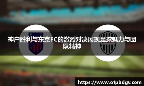 神户胜利与东京FC的激烈对决展现足球魅力与团队精神